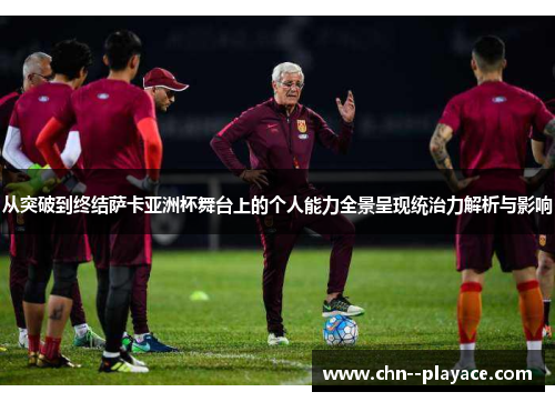 从突破到终结萨卡亚洲杯舞台上的个人能力全景呈现统治力解析与影响