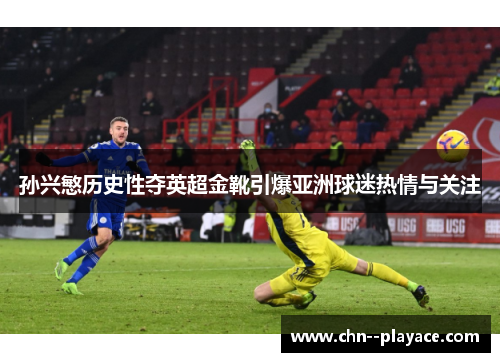 孙兴慜历史性夺英超金靴引爆亚洲球迷热情与关注