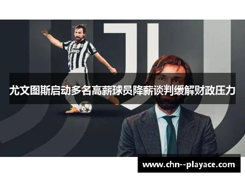 尤文图斯启动多名高薪球员降薪谈判缓解财政压力