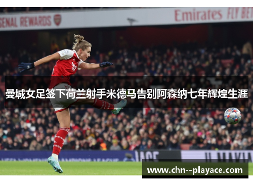 曼城女足签下荷兰射手米德马告别阿森纳七年辉煌生涯