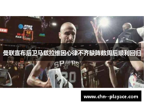 曼联宣布后卫马兹拉维因心律不齐缺阵数周后顺利回归