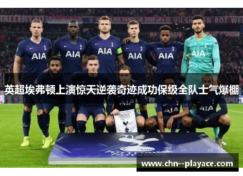 英超埃弗顿上演惊天逆袭奇迹成功保级全队士气爆棚 英超埃弗顿上演惊天逆袭奇迹成功保级全队士气爆棚