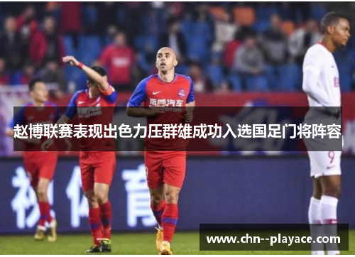 赵博联赛表现出色力压群雄成功入选国足门将阵容