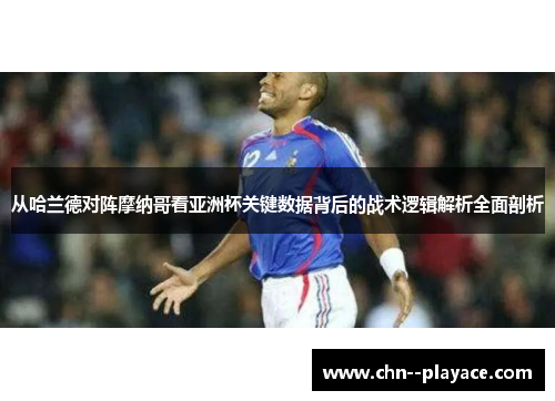 从哈兰德对阵摩纳哥看亚洲杯关键数据背后的战术逻辑解析全面剖析 从哈兰德对阵摩纳哥看亚洲杯关键数据背后的战术逻辑解析全面剖析