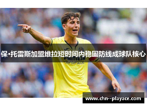 保·托雷斯加盟维拉短时间内稳固防线成球队核心 保·托雷斯加盟维拉短时间内稳固防线成球队核心
